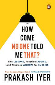 How Come No One Told Me That?: Life Lessons, Practical Advice and Timeless Wisdom for Success | Latest self help book by the bestselling author of The Habit of Winning | Non-fiction, Penguin Books || Prakash Iyer ||