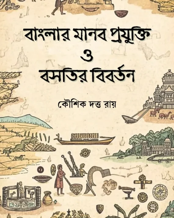 Banglar Manob Prajukti O Basatir Bibartan || Kaushik Dutta Roy || বাংলার মানব প্রযুক্তি ও বসতির বিবর্তন || কৌশিক দত্ত রায়