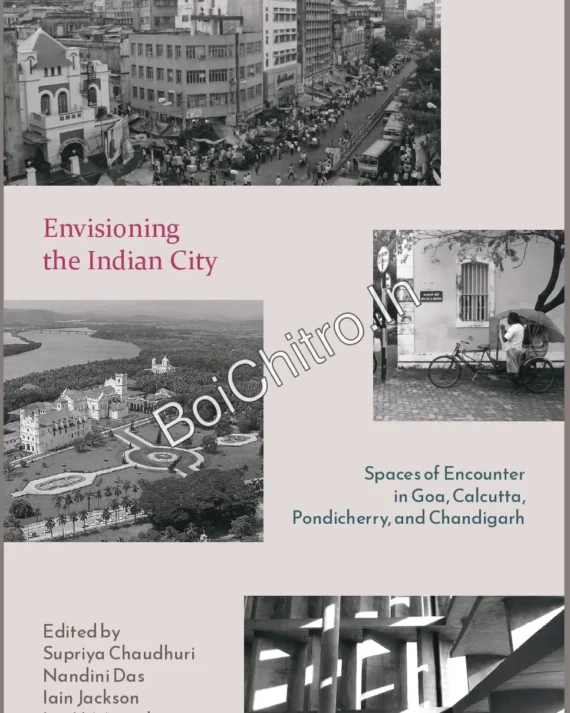 Envisioning the Indian City: Spaces of Encounter in Goa, Calcutta, Pondicherry and Chandigarh || Supriya Chaudhuri, Nandini Das, Iain Jackson, Ian H. Magedera